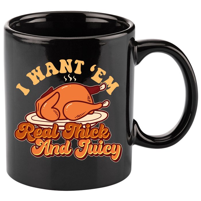 Thanksgiving I Want Em Real Thick And Juicy 11oz C Handle Ceramic Mug