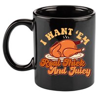Thanksgiving I Want Em Real Thick And Juicy 11oz C Handle Ceramic Mug