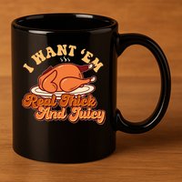 Thanksgiving I Want Em Real Thick And Juicy 11oz C Handle Ceramic Mug