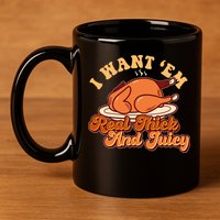 Thanksgiving I Want Em Real Thick And Juicy 11oz C Handle Ceramic Mug
