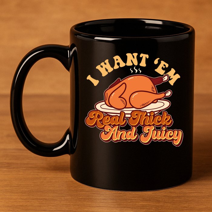 Thanksgiving I Want Em Real Thick And Juicy 11oz C Handle Ceramic Mug