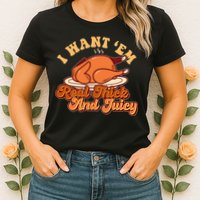 Thanksgiving I Want Em Real Thick And Juicy Womens T-Shirt