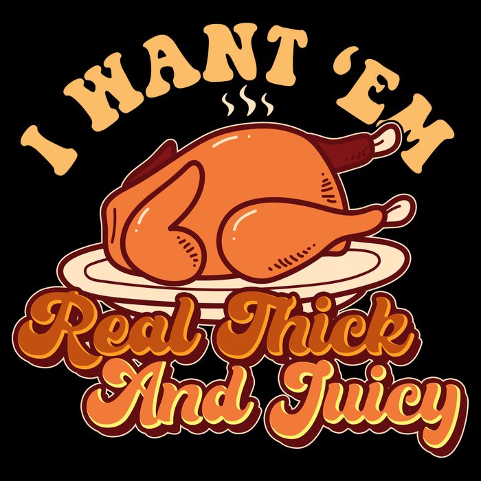 Thanksgiving I Want Em Real Thick And Juicy Womens T-Shirt