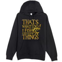 That Is What I Do I Fish And I Know Things Premium Pullover Hoodie