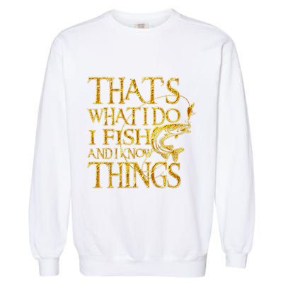 That Is What I Do I Fish And I Know Things Garment-Dyed Sweatshirt