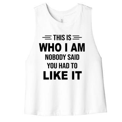 This Is Who I Am Nobody Said You Had To Like It Gift Women's Racerback Cropped Tank