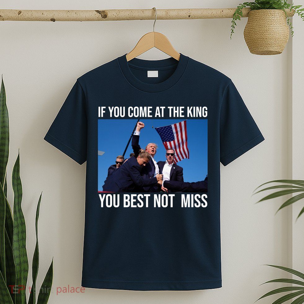 Trump If You Come At The King You Best Not Miss T-Shirt