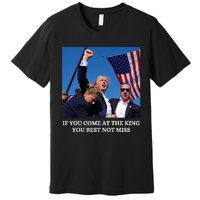 Trump If You Come At The King You Best Not Miss Saying 2024 Premium T-Shirt