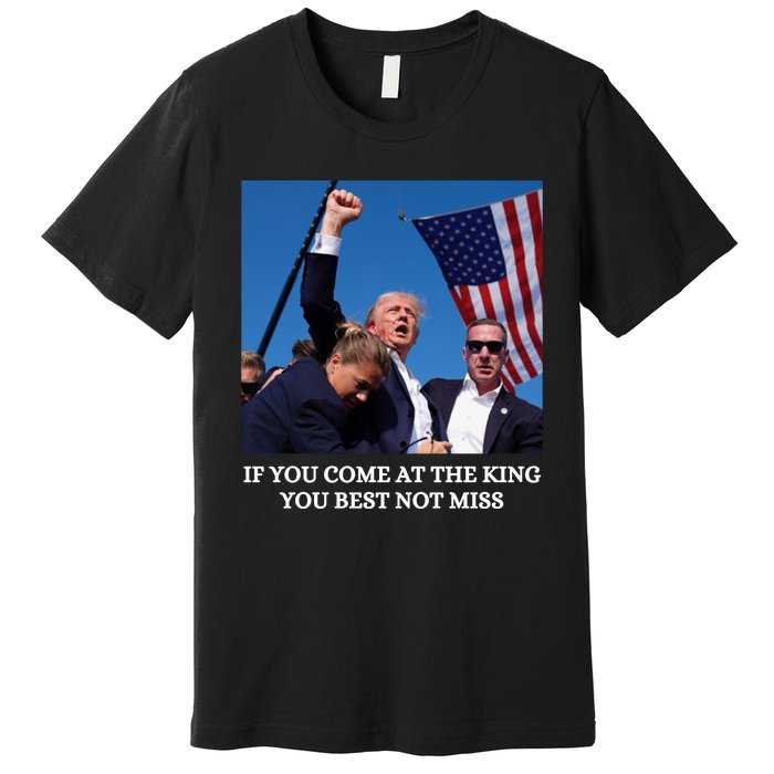 Trump If You Come At The King You Best Not Miss Saying 2024 Premium T-Shirt