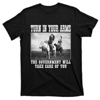 Turn In Your Arms The Government Will Take Care Of You T-Shirt