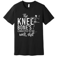 The Knee BoneS Connected To The Well Shit Amputee Gifts Premium T-Shirt