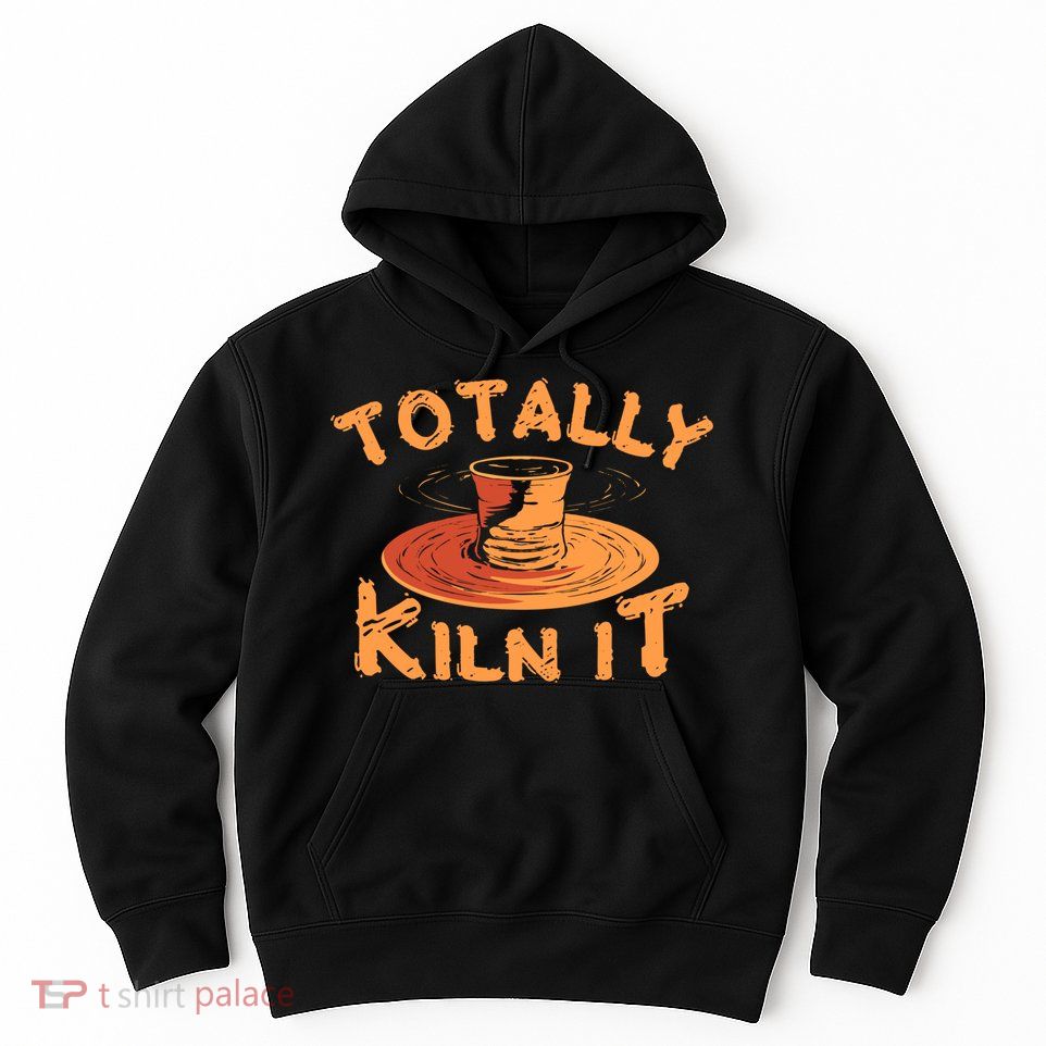 Totally Kiln It Funny Pottery Ceramics Artist Gift Funny Gift Hoodie