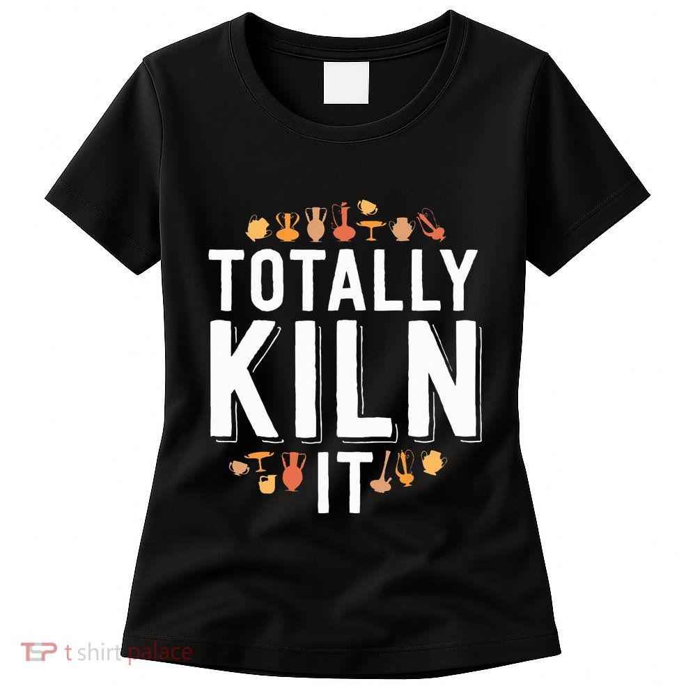 Totally Kiln It Funny Pottery  Gift Ceramics Artist Womens T-Shirt