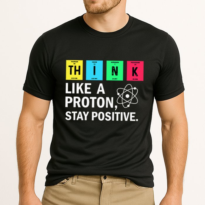 Think Like A Proton Stay Positive Funny Science Performance Shirt
