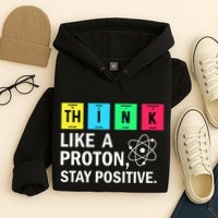 Think Like A Proton Stay Positive Funny Science Hoodie