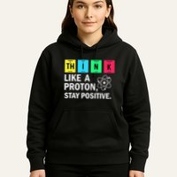 Think Like A Proton Stay Positive Funny Science Hoodie