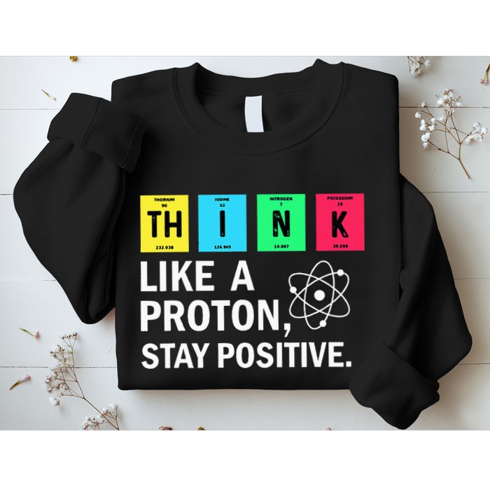 Think Like A Proton Stay Positive Funny Science Sweatshirt
