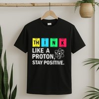 Think Like A Proton Stay Positive Funny Science T-Shirt