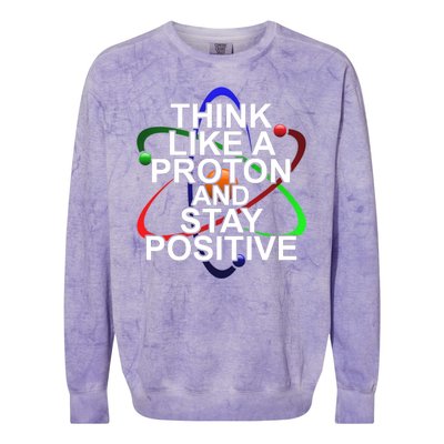 Think Like A Proton And Stay Positive Science Colorblast Crewneck Sweatshirt