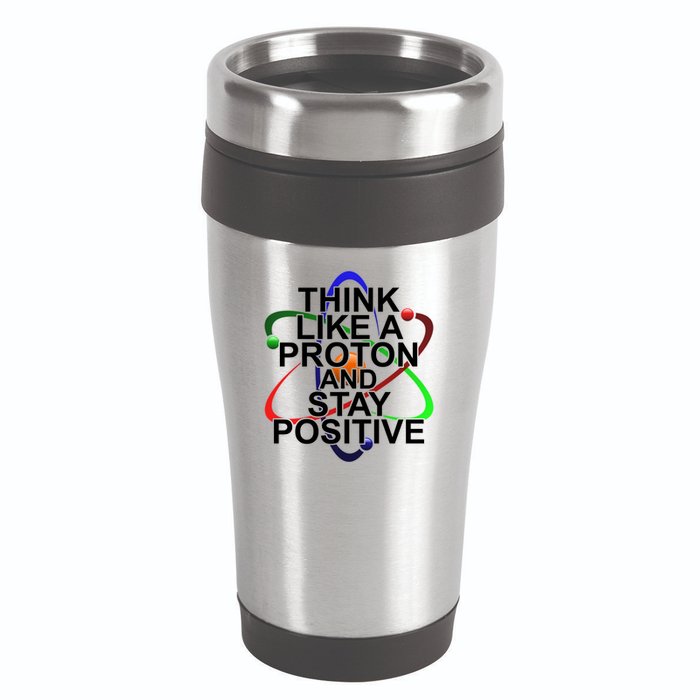 Think Like A Proton And Stay Positive Science 16oz Travel Tumbler