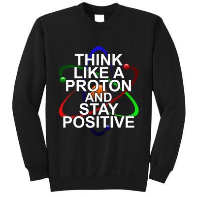 Think Like A Proton And Stay Positive Science Tall Sweatshirt