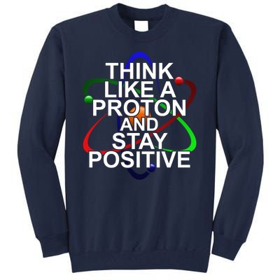 Think Like A Proton And Stay Positive Science Tall Sweatshirt