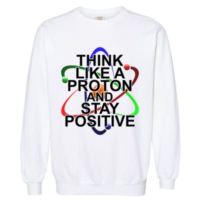 Think Like A Proton And Stay Positive Science Garment-Dyed Sweatshirt