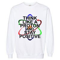 Think Like A Proton And Stay Positive Science Garment-Dyed Sweatshirt