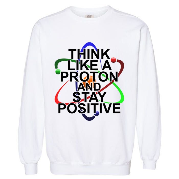 Think Like A Proton And Stay Positive Science Garment-Dyed Sweatshirt