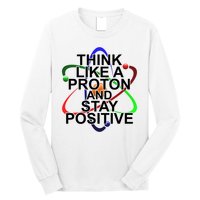 Think Like A Proton And Stay Positive Science Long Sleeve Shirt
