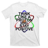 Think Like A Proton And Stay Positive Science T-Shirt