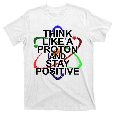 Think Like A Proton And Stay Positive Science T-Shirt