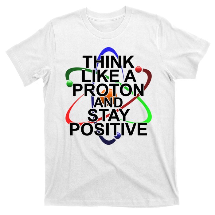 Think Like A Proton And Stay Positive Science T-Shirt