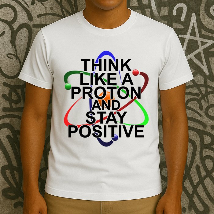 Think Like A Proton And Stay Positive Science T-Shirt