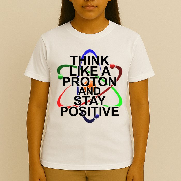 Think Like A Proton And Stay Positive Science T-Shirt