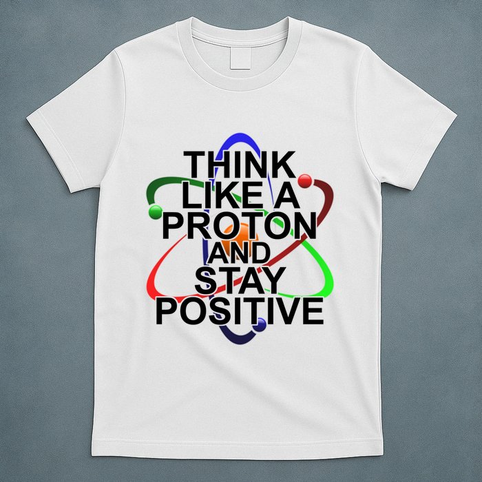 Think Like A Proton And Stay Positive Science T-Shirt