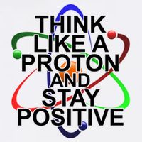 Think Like A Proton And Stay Positive Science T-Shirt