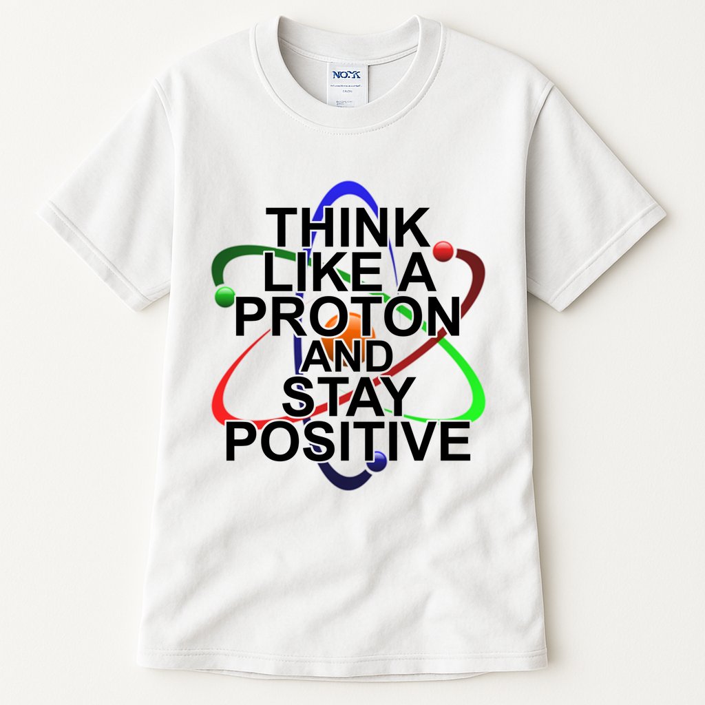 Think Like A Proton And Stay Positive Science Tall T-Shirt
