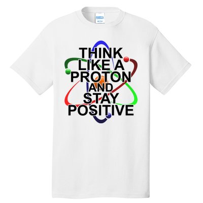 Think Like A Proton And Stay Positive Science Tall T-Shirt