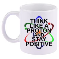 Think Like A Proton And Stay Positive Science 11oz C Handle Ceramic Mug