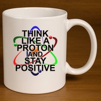 Think Like A Proton And Stay Positive Science 11oz C Handle Ceramic Mug