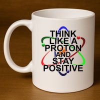 Think Like A Proton And Stay Positive Science 11oz C Handle Ceramic Mug