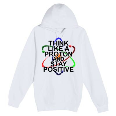 Think Like A Proton And Stay Positive Science Premium Pullover Hoodie