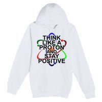 Think Like A Proton And Stay Positive Science Premium Pullover Hoodie