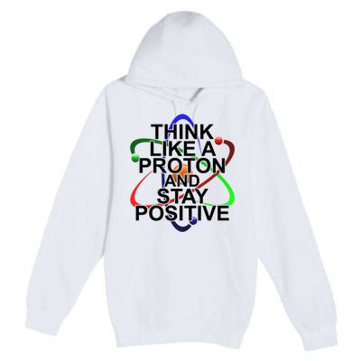 Think Like A Proton And Stay Positive Science Premium Pullover Hoodie