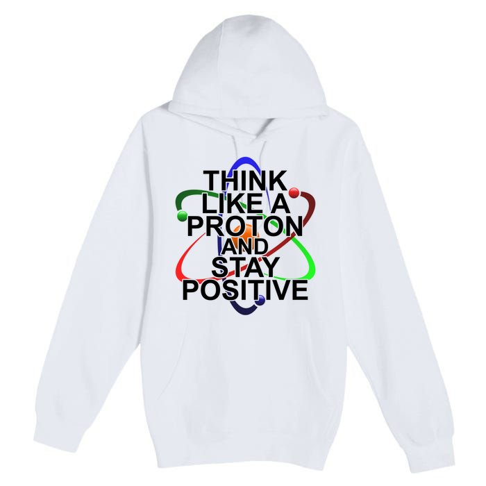 Think Like A Proton And Stay Positive Science Premium Pullover Hoodie
