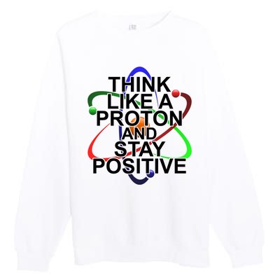 Think Like A Proton And Stay Positive Science Premium Crewneck Sweatshirt