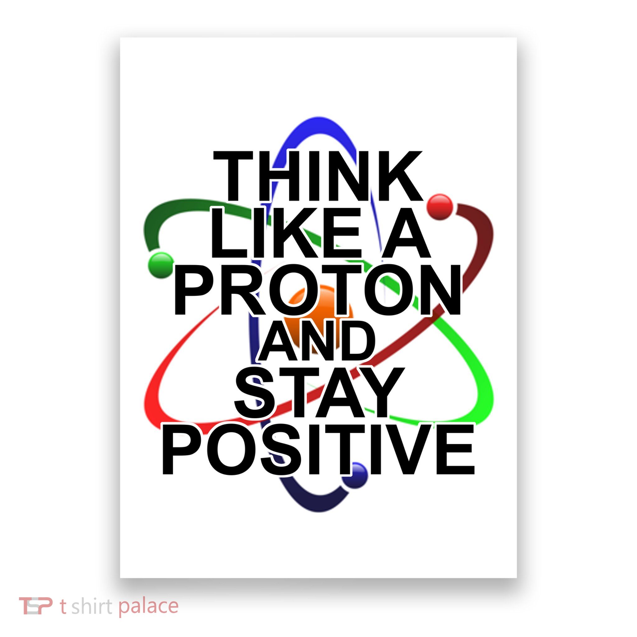 Think Like A Proton And Stay Positive Science Poster