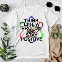 Think Like A Proton And Stay Positive Science Premium T-Shirt
