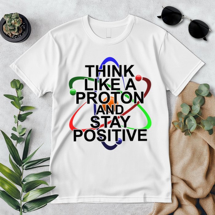 Think Like A Proton And Stay Positive Science Premium T-Shirt
